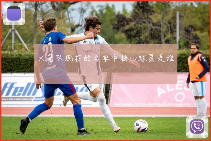 火箭队现在的名单中核心球员是谁