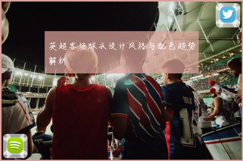 英超客场球衣设计风格与配色趋势解析