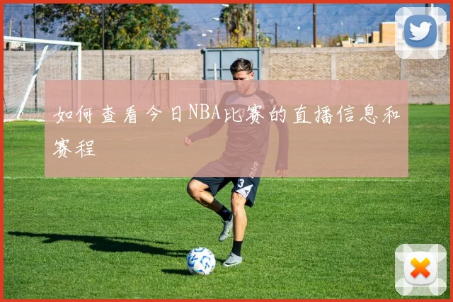 如何查看今日NBA比赛的直播信息和赛程