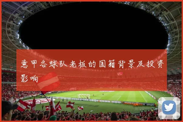 意甲各球队老板的国籍背景及投资影响