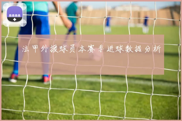法甲外援球员本赛季进球数据分析