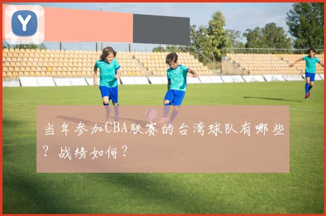 当年参加CBA联赛的台湾球队有哪些？战绩如何？