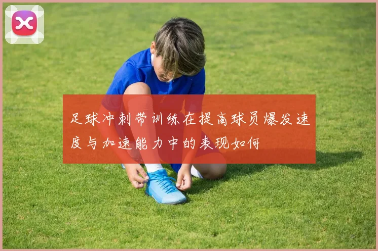 足球冲刺带训练在提高球员爆发速度与加速能力中的表现如何