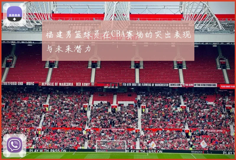 福建男篮球员在CBA赛场的突出表现与未来潜力