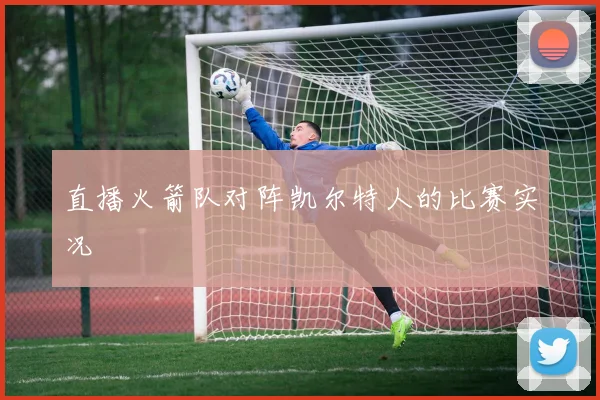 直播火箭队对阵凯尔特人的比赛实况