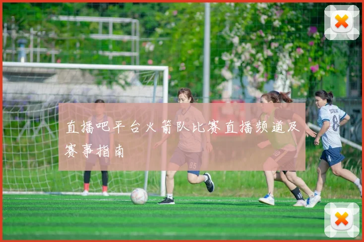 直播吧平台火箭队比赛直播频道及赛事指南