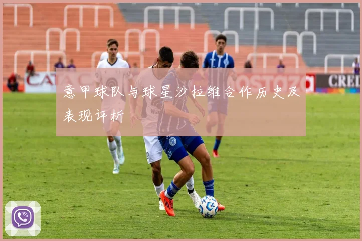 意甲球队与球星沙拉维合作历史及表现评析