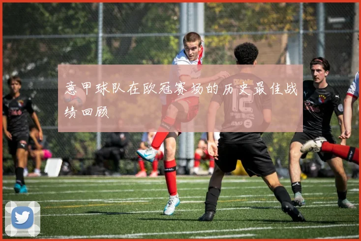 意甲球队在欧冠赛场的历史最佳战绩回顾