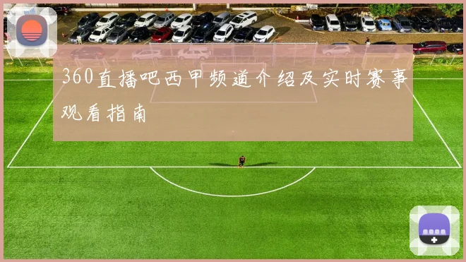 360直播吧西甲频道介绍及实时赛事观看指南