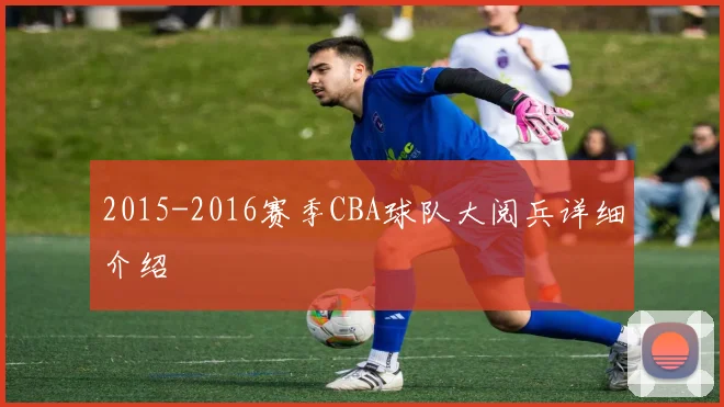 2015-2016赛季CBA球队大阅兵详细介绍