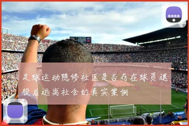足球运动隐修社区是否存在球员退役后远离社会的真实案例