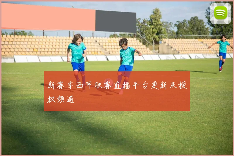 新赛季西甲联赛直播平台更新及授权频道